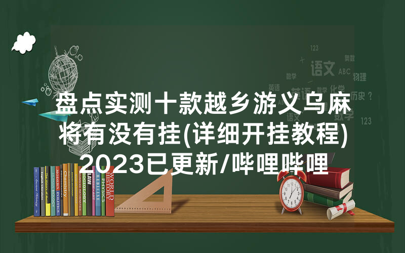 盘点实测十款越乡游义乌麻将有没有挂(详细开挂教程)2023已更新/哔哩哔哩