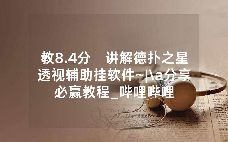 教8.4分鐘讲解德扑之星透视辅助挂软件~|\a分享必赢教程_哔哩哔哩