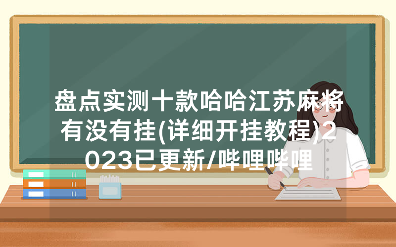 盘点实测十款哈哈江苏麻将有没有挂(详细开挂教程)2023已更新/哔哩哔哩