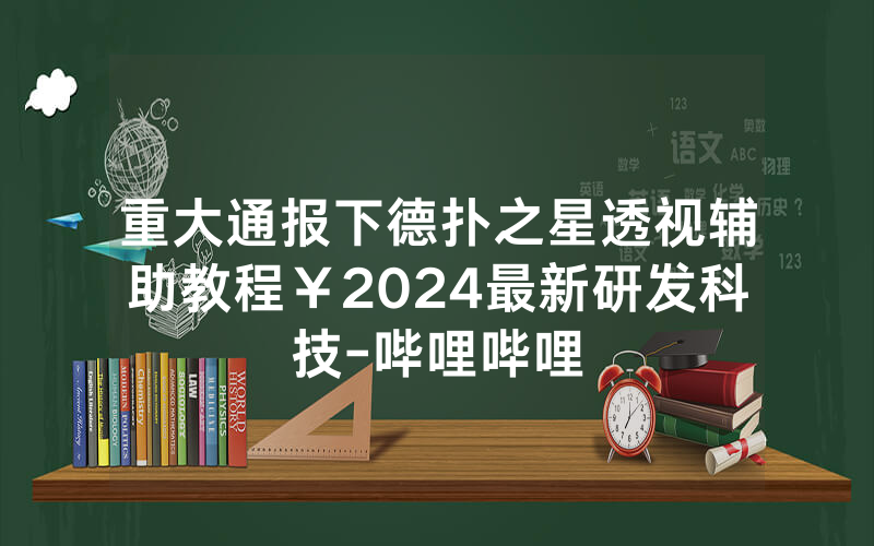重大通报下德扑之星透视辅助教程￥2024最新研发科技-哔哩哔哩