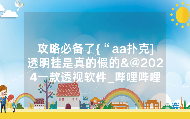 攻略必备了{“aa扑克]透明挂是真的假的&@2024一款透视软件_哔哩哔哩