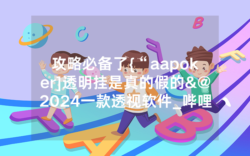 攻略必备了{“aapoker]透明挂是真的假的&@2024一款透视软件_哔哩哔哩