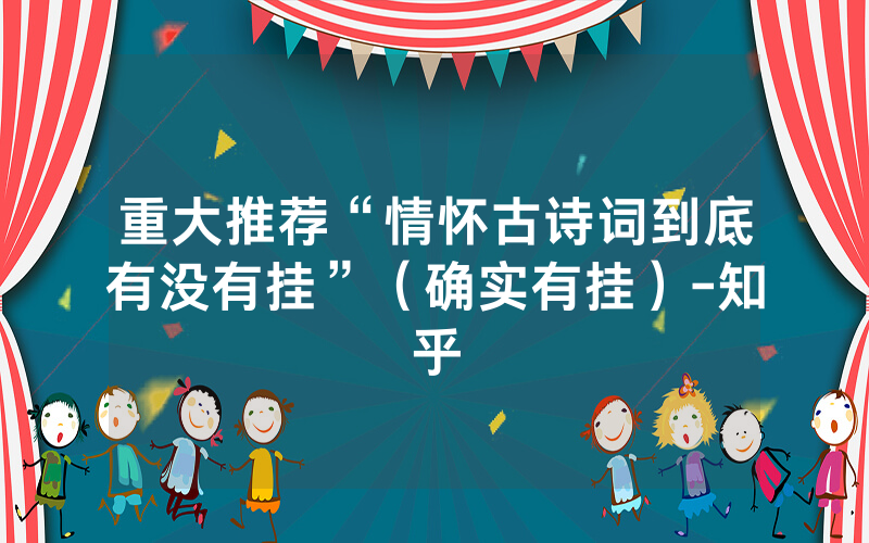 重大推荐“情怀古诗词到底有没有挂”（确实有挂）-知乎