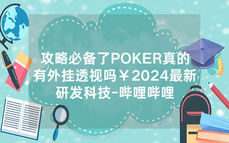 攻略必备了POKER真的有外挂透视吗￥2024最新研发科技-哔哩哔哩