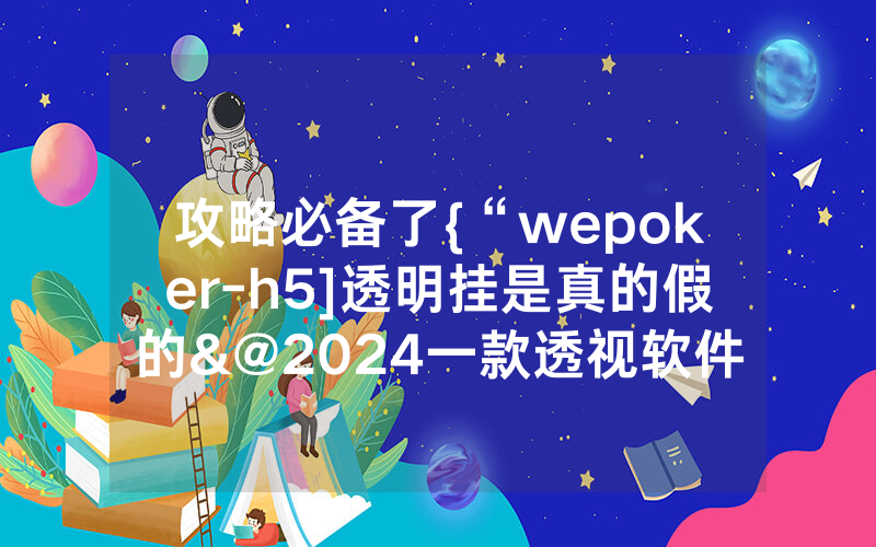 攻略必备了{“wepoker-h5]透明挂是真的假的&@2024一款透视软件_哔哩哔哩