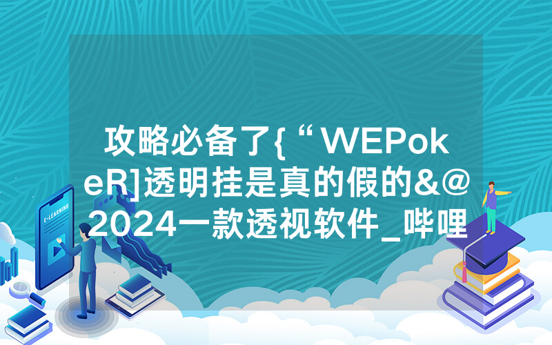 攻略必备了{“WEPokeR]透明挂是真的假的&@2024一款透视软件_哔哩哔哩