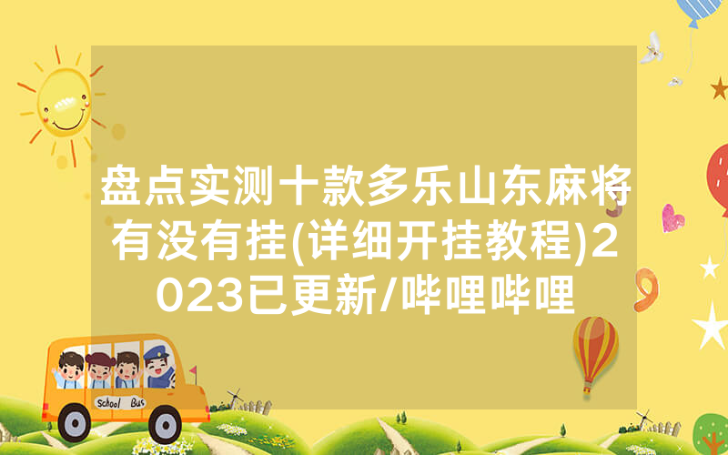 盘点实测十款多乐山东麻将有没有挂(详细开挂教程)2023已更新/哔哩哔哩