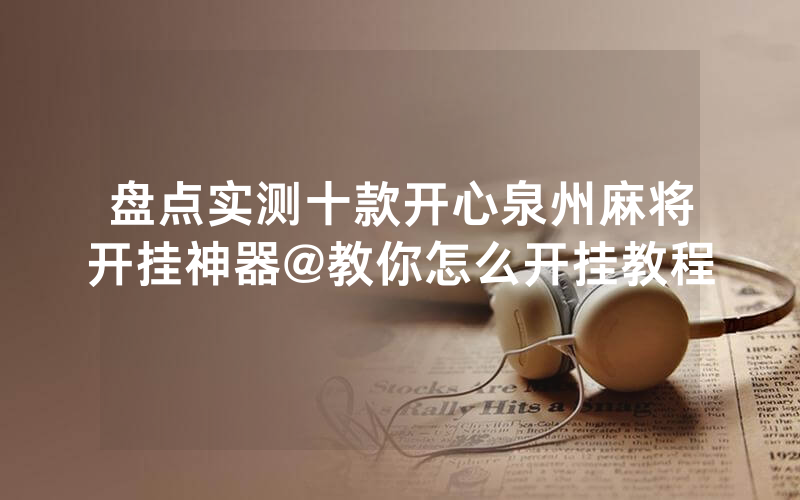 盘点实测十款开心泉州麻将开挂神器@教你怎么开挂教程