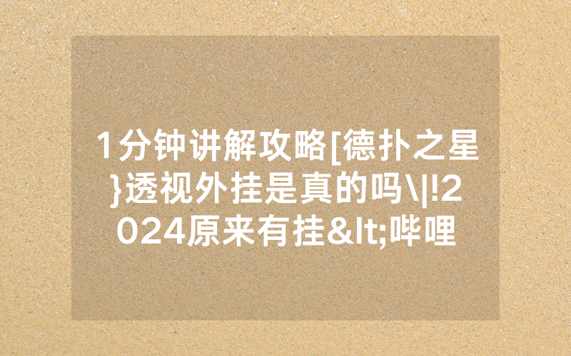 1分钟讲解攻略[德扑之星}透视外挂是真的吗\|!2024原来有挂<哔哩哔哩>