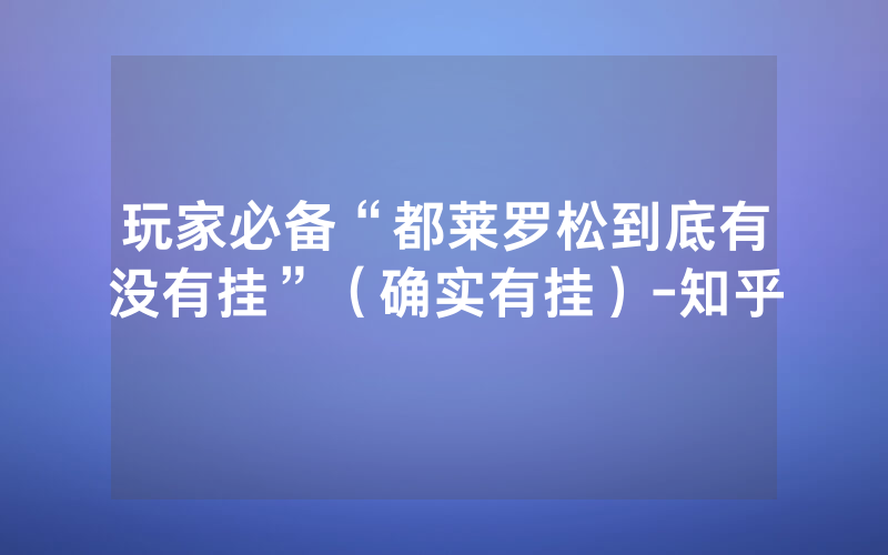 玩家必备“都莱罗松到底有没有挂”（确实有挂）-知乎