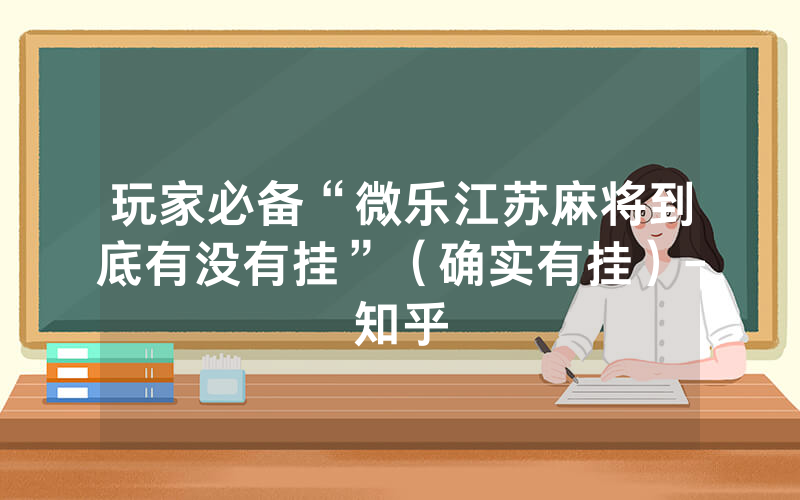 玩家必备“微乐江苏麻将到底有没有挂”（确实有挂）-知乎