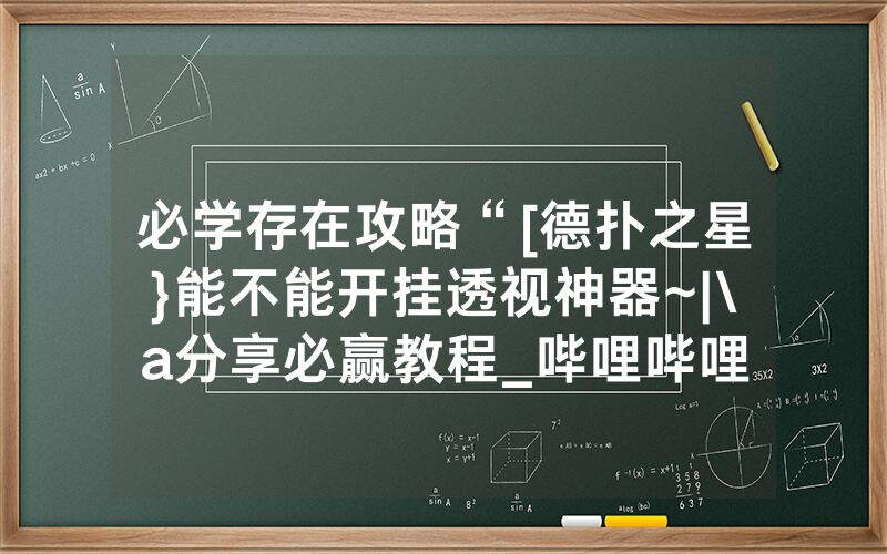 必学存在攻略“[德扑之星}能不能开挂透视神器~|\a分享必赢教程_哔哩哔哩
