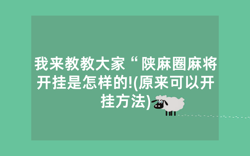我来教教大家“陕麻圈麻将开挂是怎样的!(原来可以开挂方法)