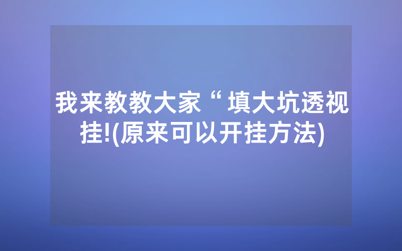 我来教教大家“填大坑透视挂!(原来可以开挂方法)