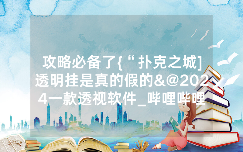 攻略必备了{“扑克之城]透明挂是真的假的&@2024一款透视软件_哔哩哔哩