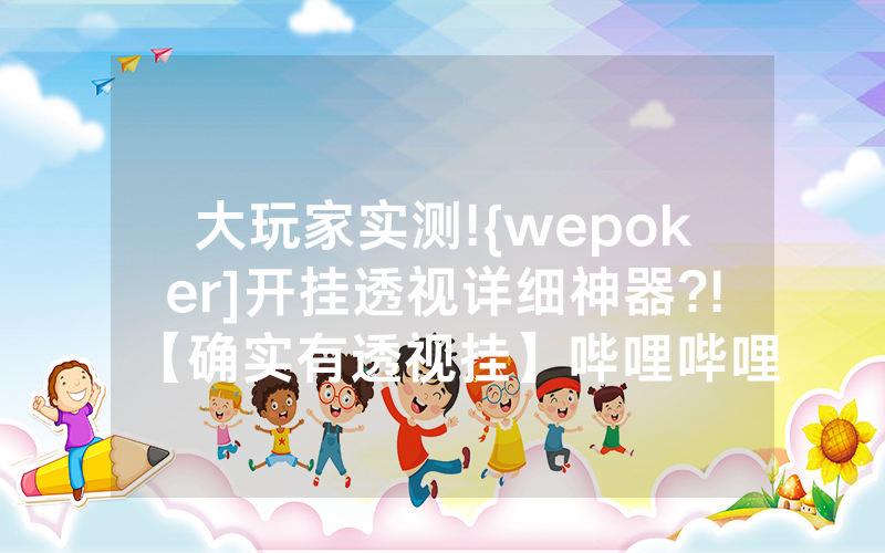 大玩家实测!{wepoker]开挂透视详细神器?!【确实有透视挂】哔哩哔哩
