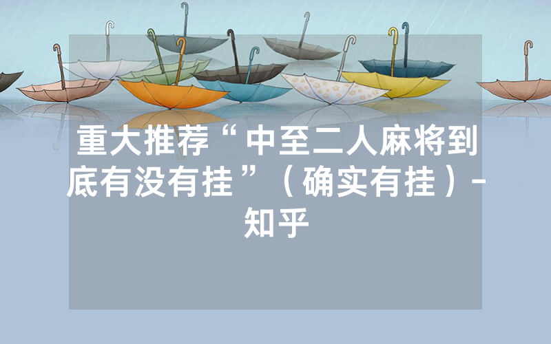 重大推荐“中至二人麻将到底有没有挂”（确实有挂）-知乎