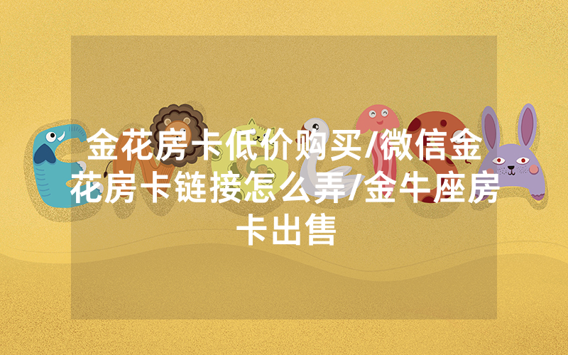 金花房卡低价购买/微信金花房卡链接怎么弄/金牛座房卡出售