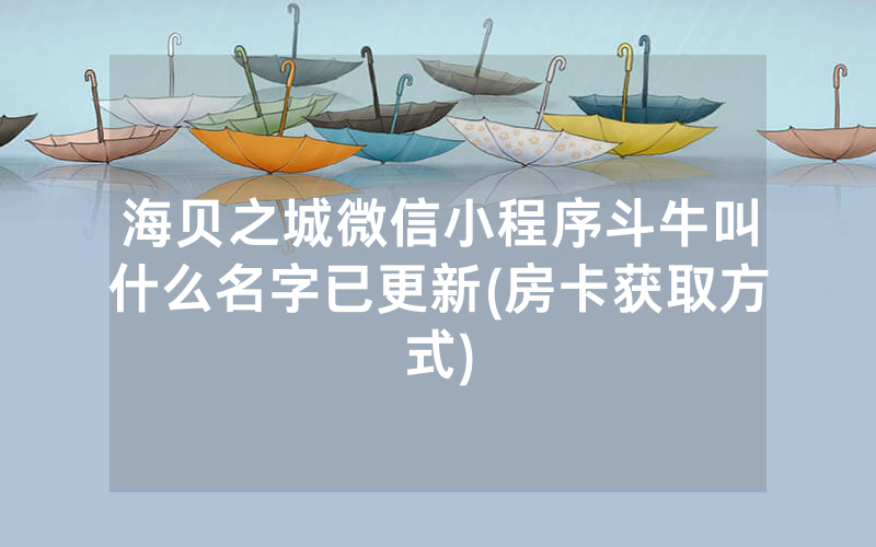 海贝之城微信小程序斗牛叫什么名字已更新(房卡获取方式)