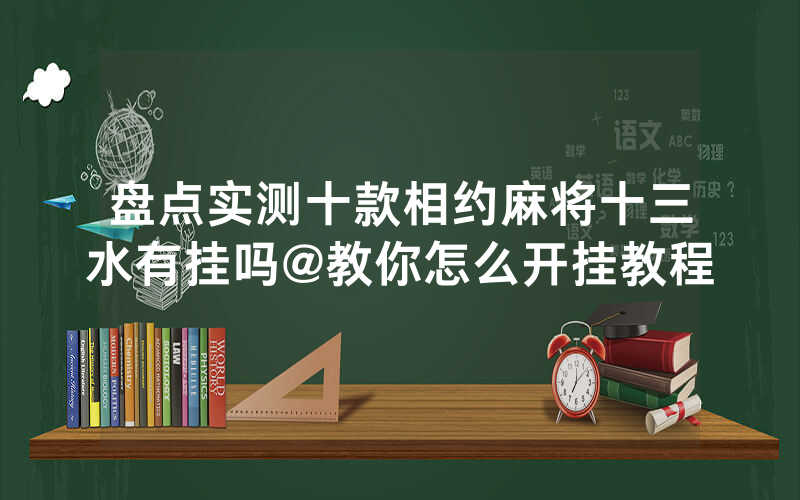 盘点实测十款相约麻将十三水有挂吗@教你怎么开挂教程