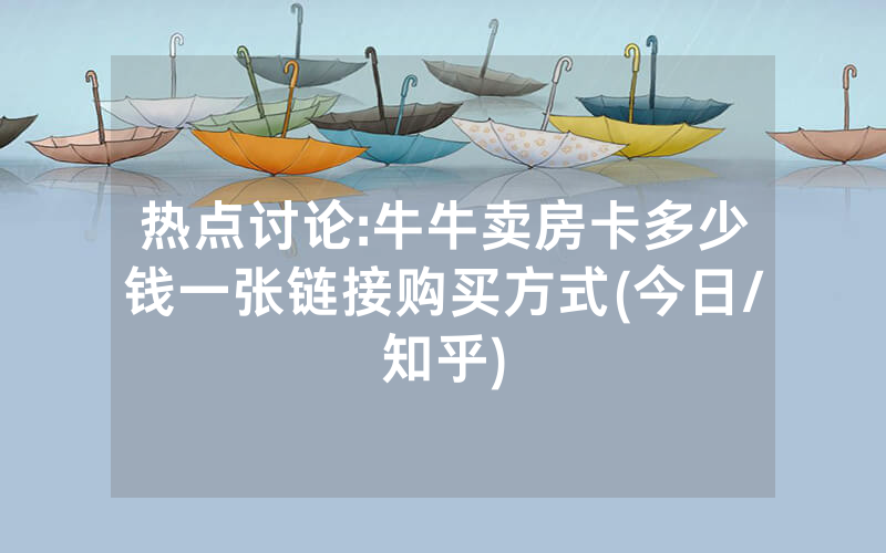 热点讨论:牛牛卖房卡多少钱一张链接购买方式(今日/知乎)