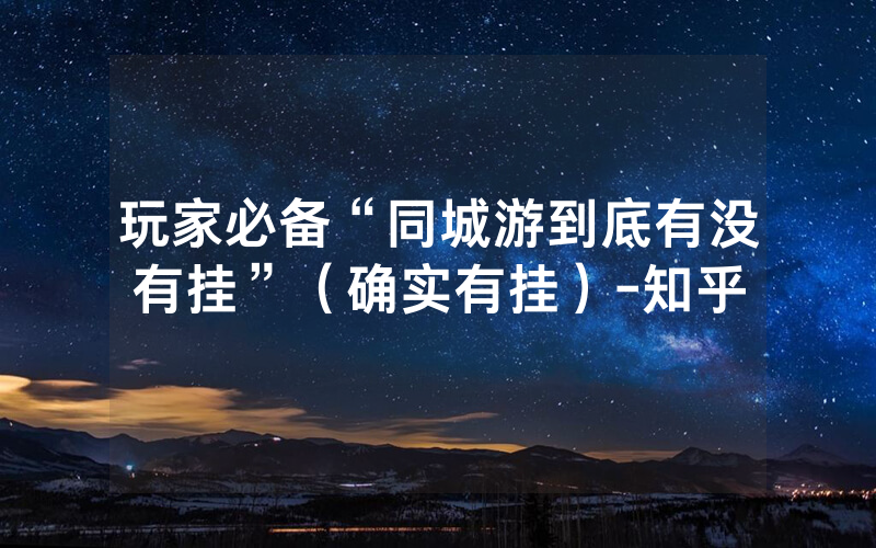 玩家必备“同城游到底有没有挂”（确实有挂）-知乎