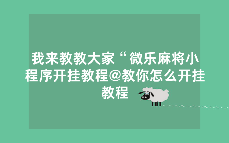 我来教教大家“微乐麻将小程序开挂教程@教你怎么开挂教程