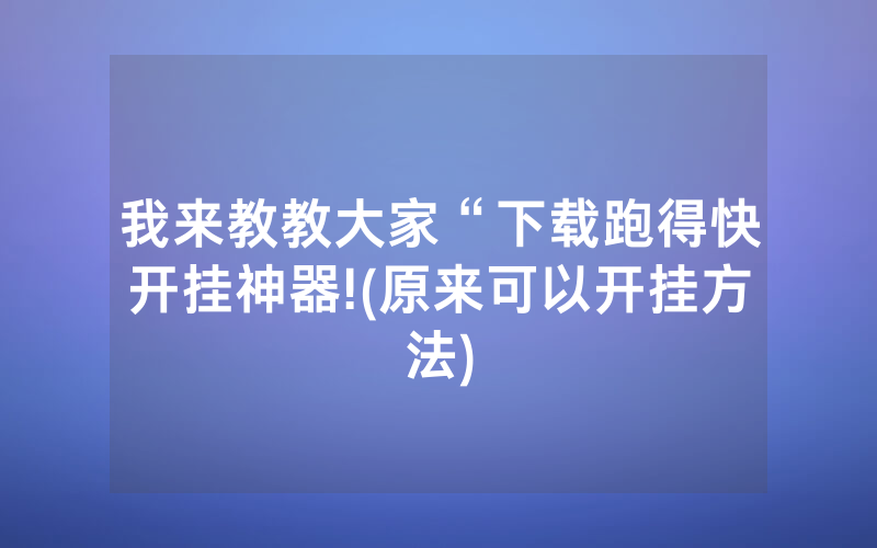 我来教教大家“下载跑得快开挂神器!(原来可以开挂方法)
