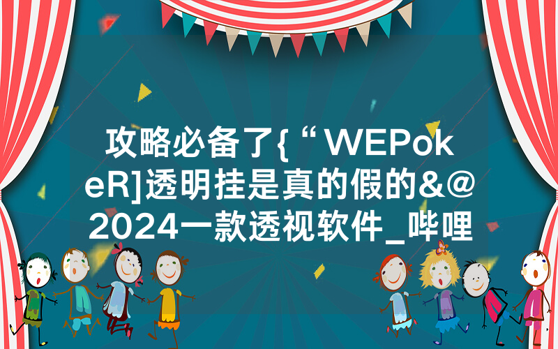 攻略必备了{“WEPokeR]透明挂是真的假的&@2024一款透视软件_哔哩哔哩