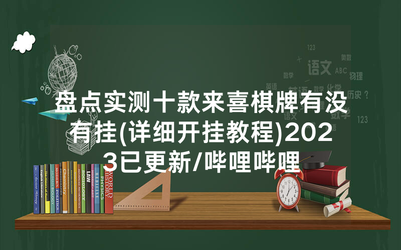 盘点实测十款来喜棋牌有没有挂(详细开挂教程)2023已更新/哔哩哔哩