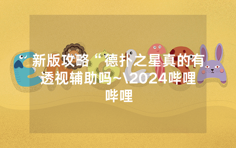 新版攻略“德扑之星真的有透视辅助吗~\2024哔哩哔哩