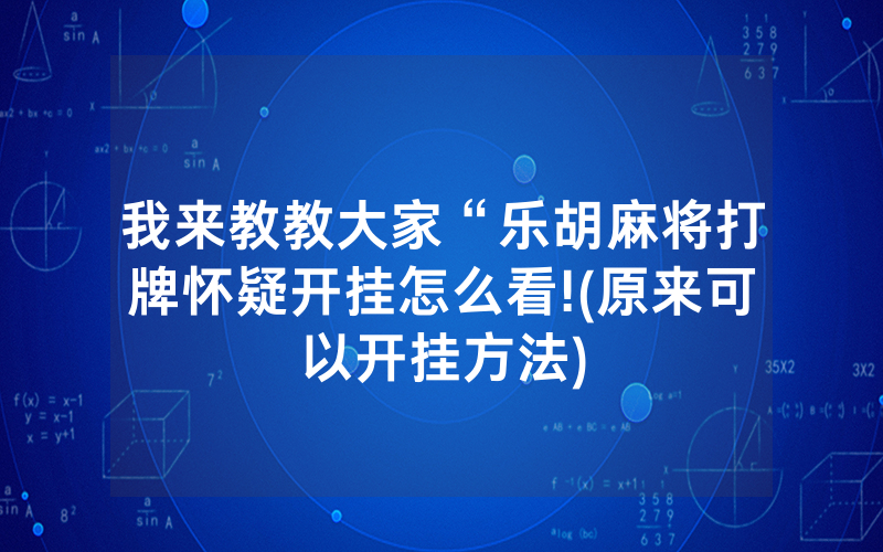我来教教大家“乐胡麻将打牌怀疑开挂怎么看!(原来可以开挂方法)