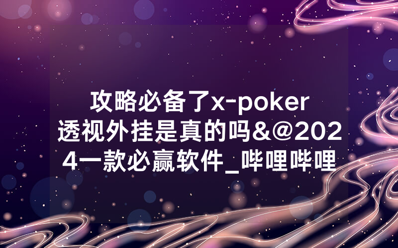 攻略必备了x-poker透视外挂是真的吗&@2024一款必赢软件_哔哩哔哩