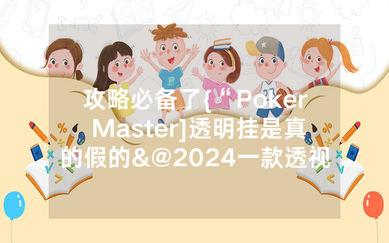 攻略必备了{“Poker Master]透明挂是真的假的&@2024一款透视软件_哔哩哔哩