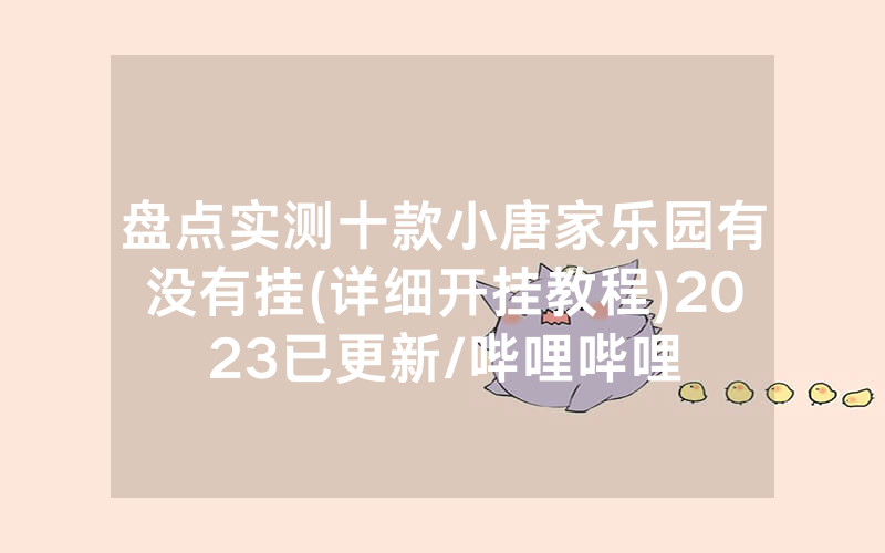 盘点实测十款小唐家乐园有没有挂(详细开挂教程)2023已更新/哔哩哔哩