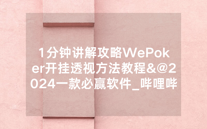 1分钟讲解攻略WePoker开挂透视方法教程&@2024一款必赢软件_哔哩哔哩
