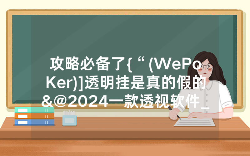 攻略必备了{“(WePoKer)]透明挂是真的假的&@2024一款透视软件_哔哩哔哩
