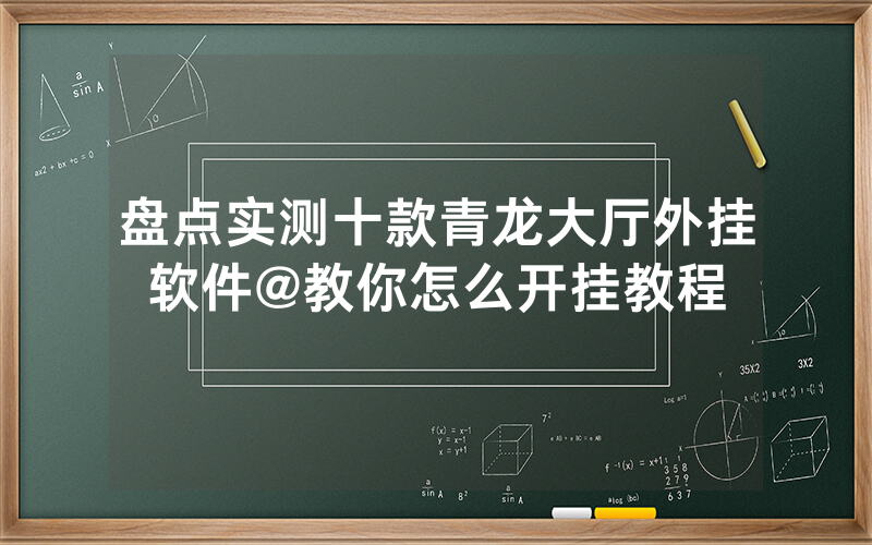 盘点实测十款青龙大厅外挂软件@教你怎么开挂教程