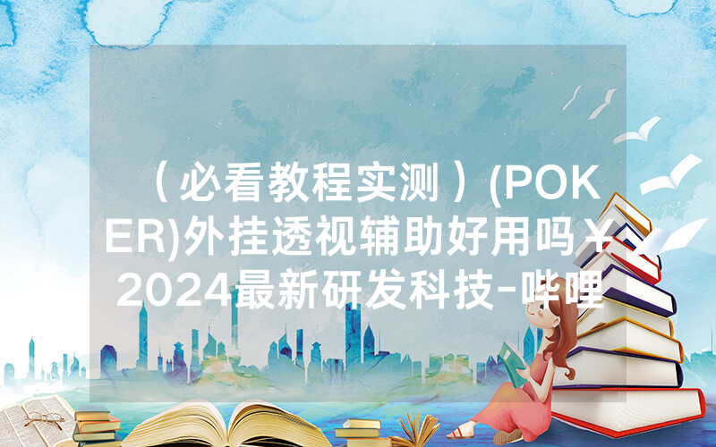 （必看教程实测）(POKER)外挂透视辅助好用吗￥2024最新研发科技-哔哩哔哩
