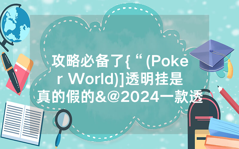 攻略必备了{“(Poker World)]透明挂是真的假的&@2024一款透视软件_哔哩哔哩