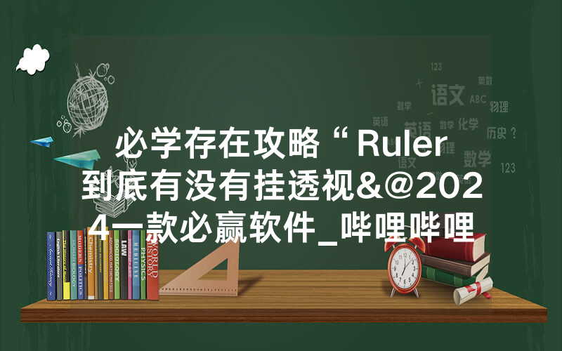 必学存在攻略“Ruler到底有没有挂透视&@2024一款必赢软件_哔哩哔哩