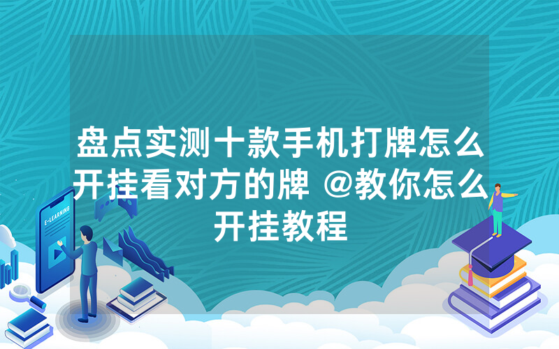 盘点实测十款手机打牌怎么开挂看对方的牌 @教你怎么开挂教程