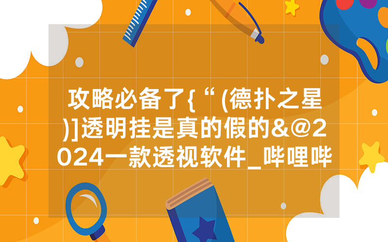 攻略必备了{“(德扑之星)]透明挂是真的假的&@2024一款透视软件_哔哩哔哩