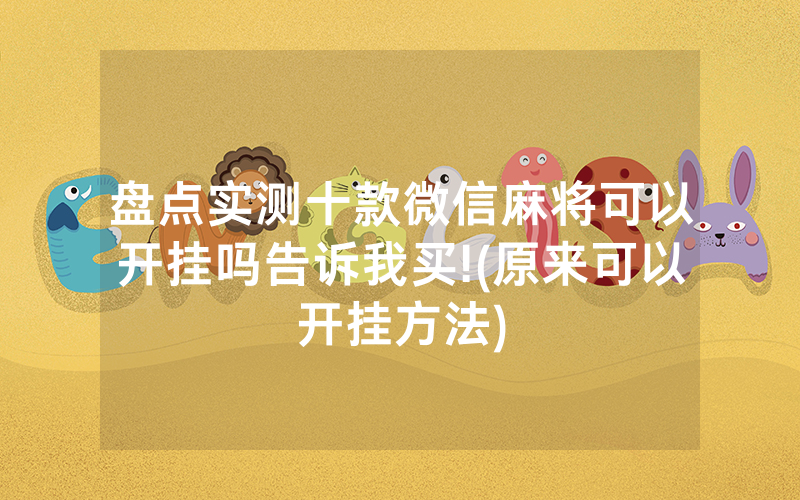 盘点实测十款微信麻将可以开挂吗告诉我买!(原来可以开挂方法)