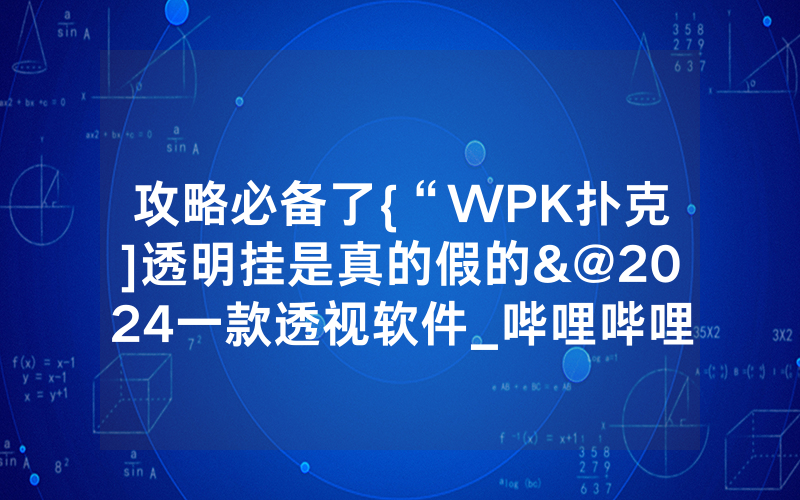 攻略必备了{“WPK扑克]透明挂是真的假的&@2024一款透视软件_哔哩哔哩