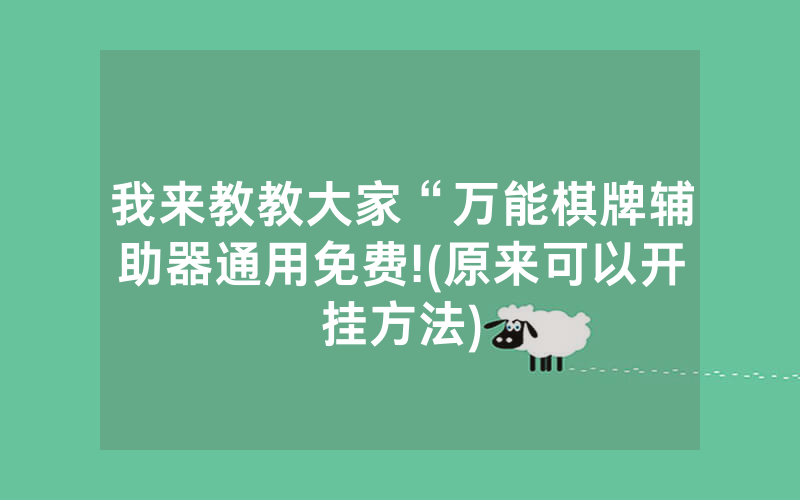 我来教教大家“万能棋牌辅助器通用免费!(原来可以开挂方法)