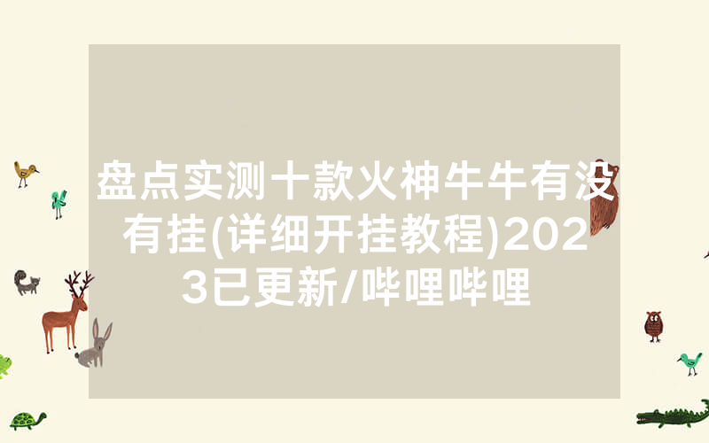 盘点实测十款火神牛牛有没有挂(详细开挂教程)2023已更新/哔哩哔哩
