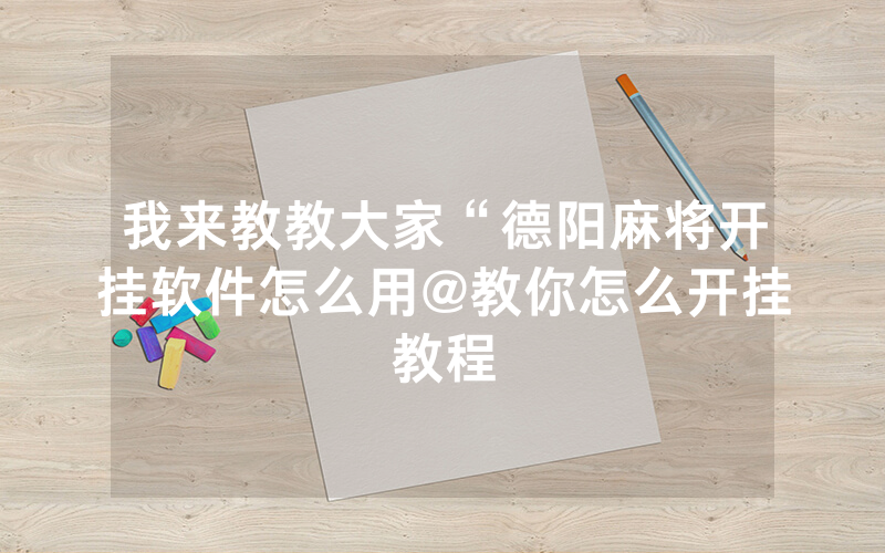 我来教教大家“德阳麻将开挂软件怎么用@教你怎么开挂教程