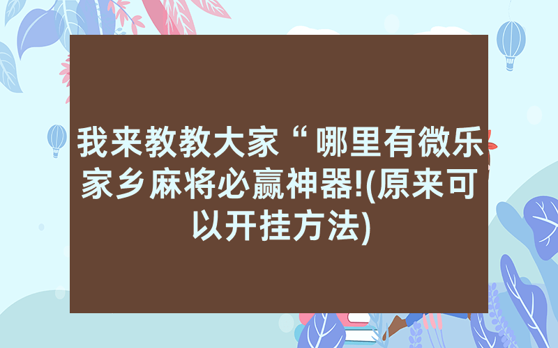 我来教教大家“哪里有微乐家乡麻将必赢神器!(原来可以开挂方法)