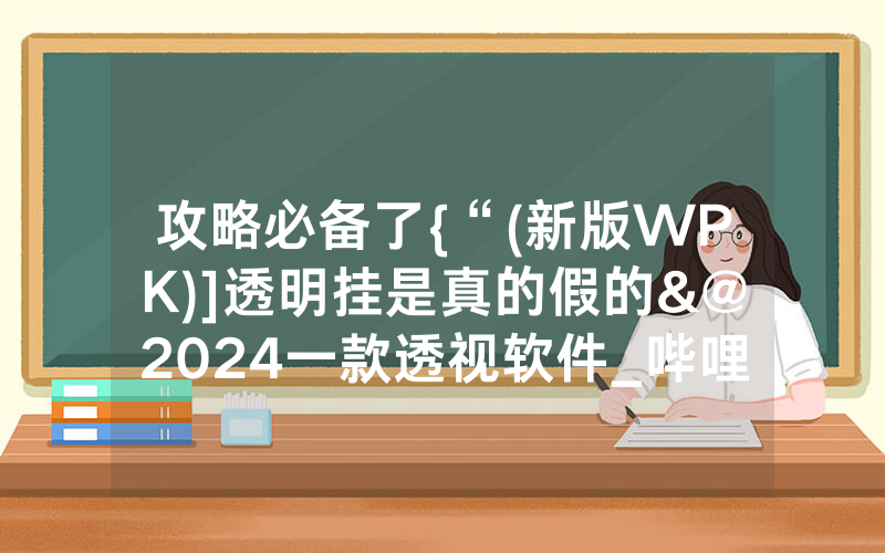 攻略必备了{“(新版WPK)]透明挂是真的假的&@2024一款透视软件_哔哩哔哩